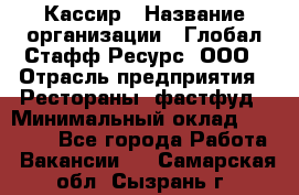 Кассир › Название организации ­ Глобал Стафф Ресурс, ООО › Отрасль предприятия ­ Рестораны, фастфуд › Минимальный оклад ­ 32 000 - Все города Работа » Вакансии   . Самарская обл.,Сызрань г.
